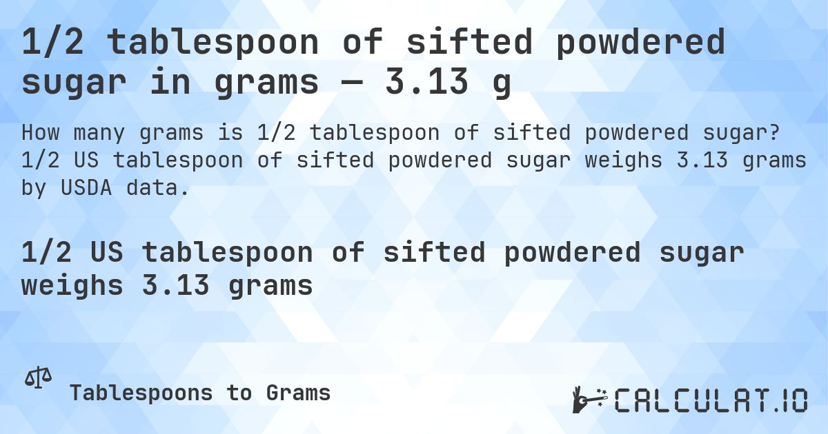 1/2 tablespoon of sifted powdered sugar in grams — 3.13 g. 1/2 US tablespoon of sifted powdered sugar weighs 3.13 grams by USDA data.