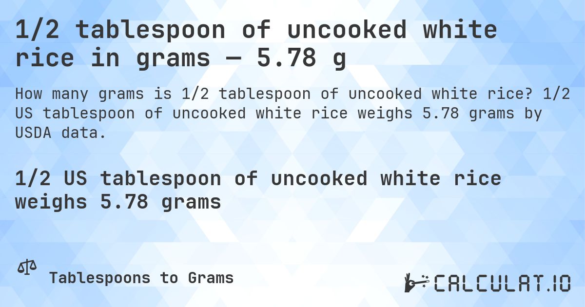 1/2 tablespoon of uncooked white rice in grams — 5.78 g. 1/2 US tablespoon of uncooked white rice weighs 5.78 grams by USDA data.