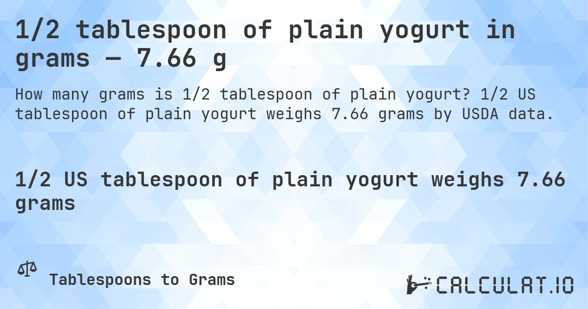1/2 tablespoon of plain yogurt in grams — 7.66 g. 1/2 US tablespoon of plain yogurt weighs 7.66 grams by USDA data.
