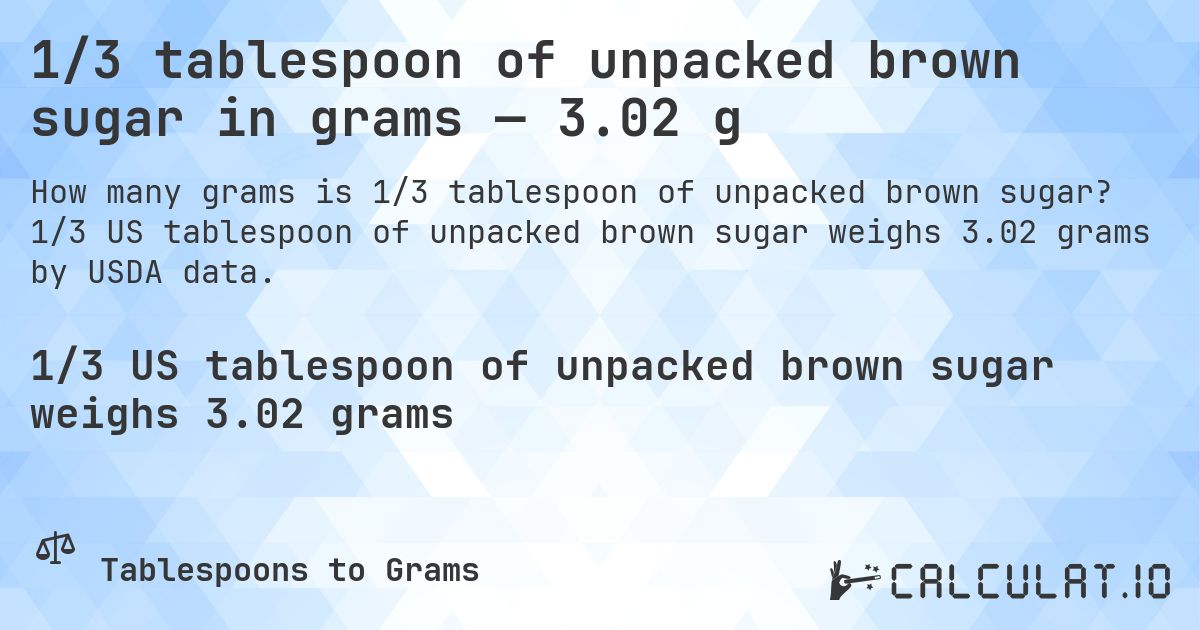 1/3 tablespoon of unpacked brown sugar in grams — 3.02 g. 1/3 US tablespoon of unpacked brown sugar weighs 3.02 grams by USDA data.