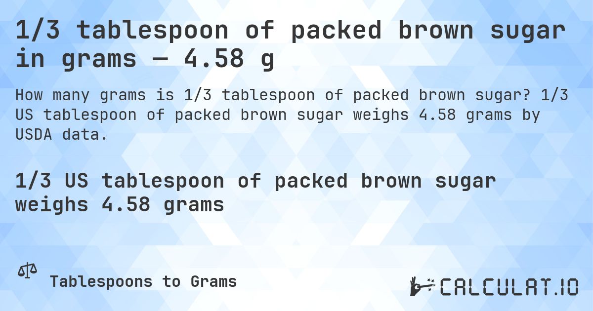 1/3 tablespoon of packed brown sugar in grams — 4.58 g. 1/3 US tablespoon of packed brown sugar weighs 4.58 grams by USDA data.
