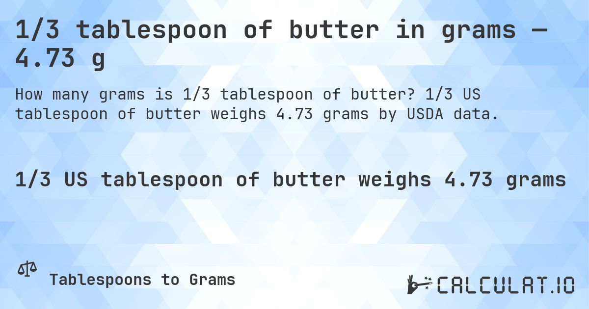 1/3 tablespoon of butter in grams — 4.73 g. 1/3 US tablespoon of butter weighs 4.73 grams by USDA data.