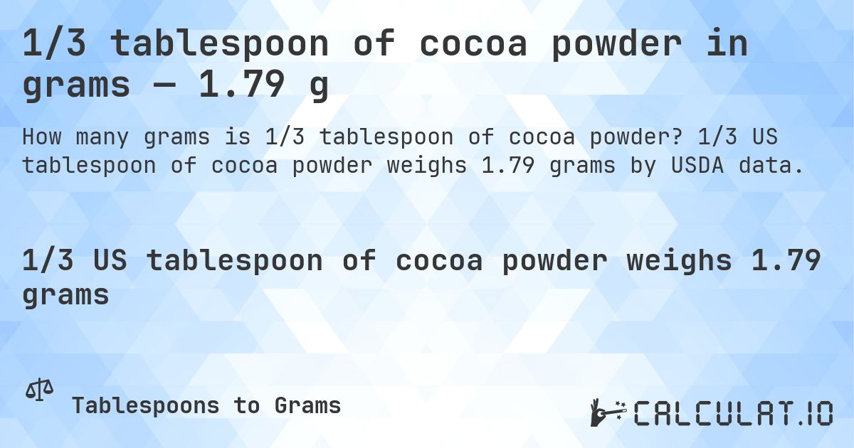 1/3 tablespoon of cocoa powder in grams — 1.79 g. 1/3 US tablespoon of cocoa powder weighs 1.79 grams by USDA data.