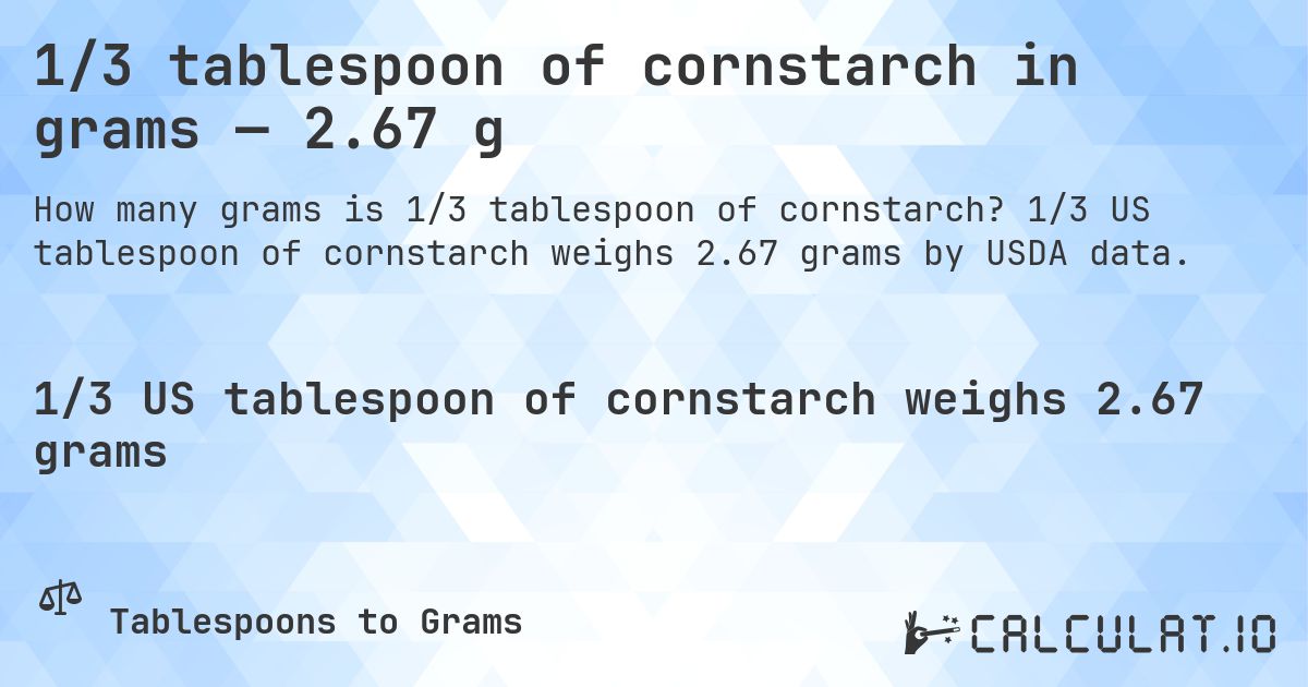 1/3 tablespoon of cornstarch in grams — 2.67 g. 1/3 US tablespoon of cornstarch weighs 2.67 grams by USDA data.