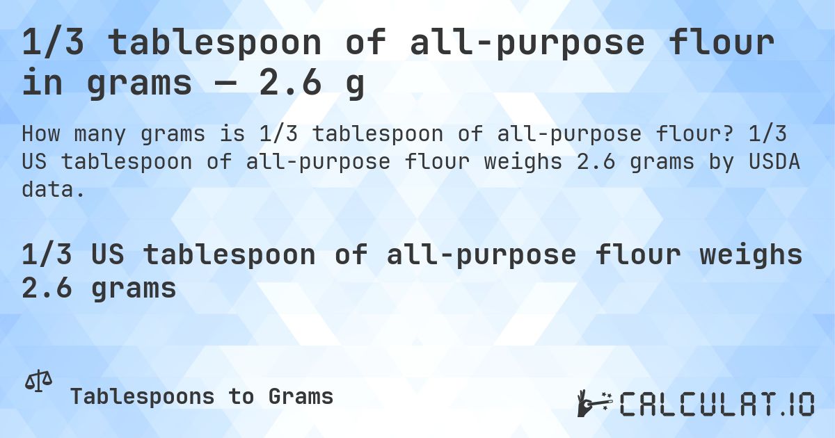 1/3 tablespoon of all-purpose flour in grams — 2.6 g. 1/3 US tablespoon of all-purpose flour weighs 2.6 grams by USDA data.