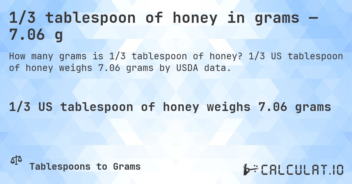 1/3 tablespoon of honey in grams — 7.06 g. 1/3 US tablespoon of honey weighs 7.06 grams by USDA data.