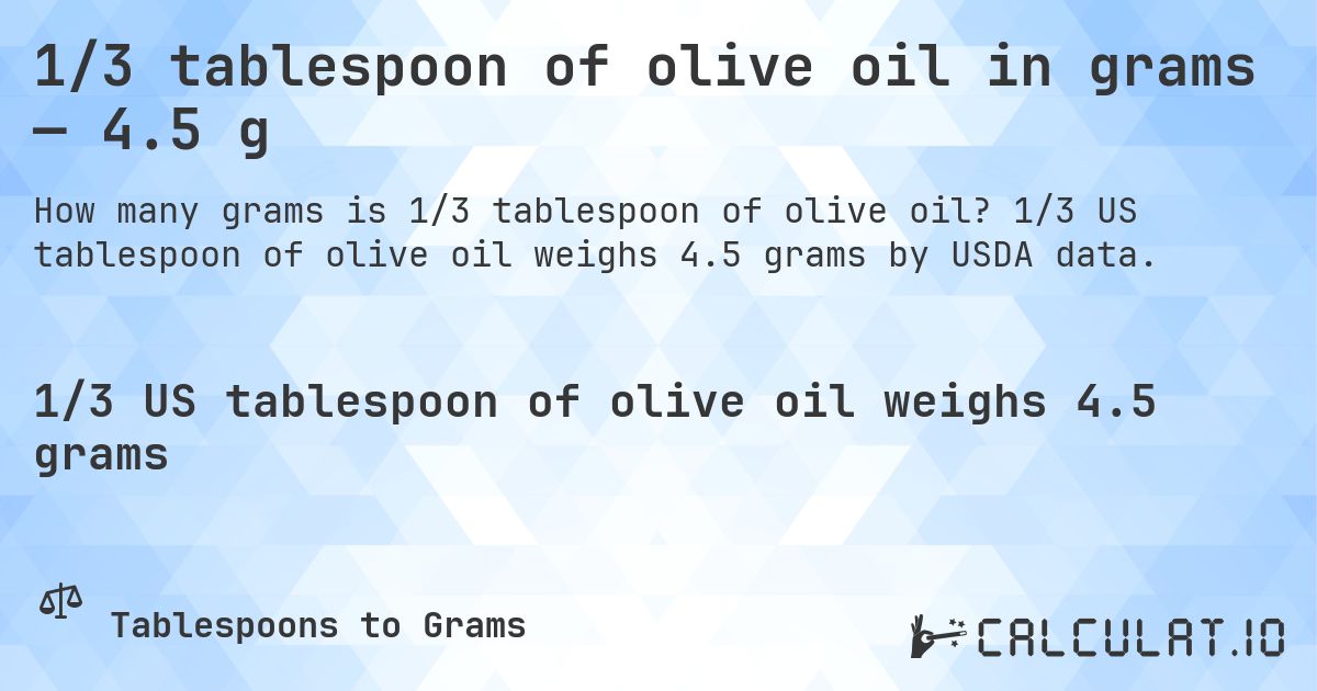 1/3 tablespoon of olive oil in grams — 4.5 g. 1/3 US tablespoon of olive oil weighs 4.5 grams by USDA data.