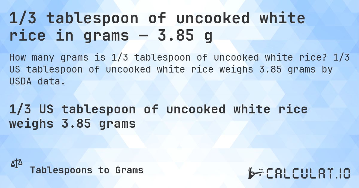1/3 tablespoon of uncooked white rice in grams — 3.85 g. 1/3 US tablespoon of uncooked white rice weighs 3.85 grams by USDA data.