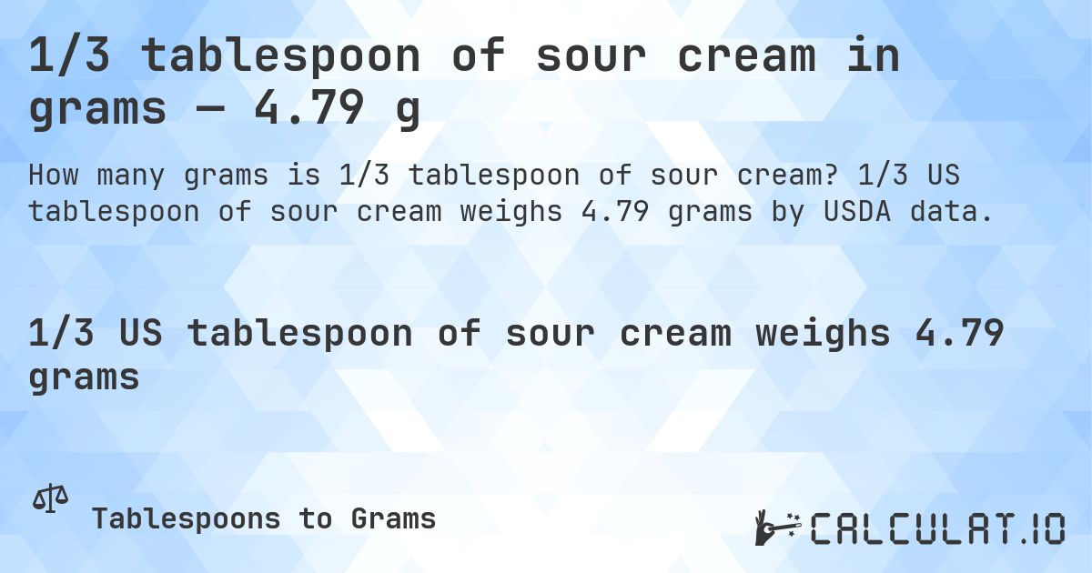 1/3 tablespoon of sour cream in grams — 4.79 g. 1/3 US tablespoon of sour cream weighs 4.79 grams by USDA data.