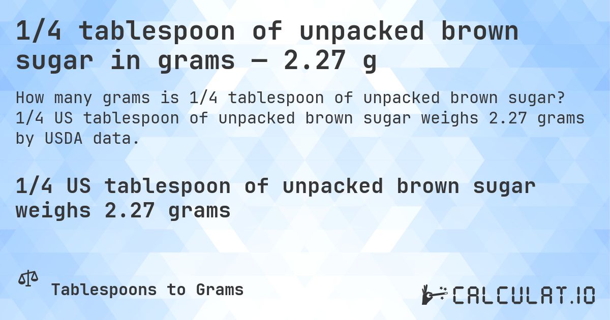 1/4 tablespoon of unpacked brown sugar in grams — 2.27 g. 1/4 US tablespoon of unpacked brown sugar weighs 2.27 grams by USDA data.