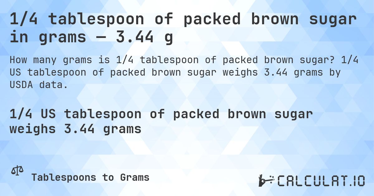 1/4 tablespoon of packed brown sugar in grams — 3.44 g. 1/4 US tablespoon of packed brown sugar weighs 3.44 grams by USDA data.