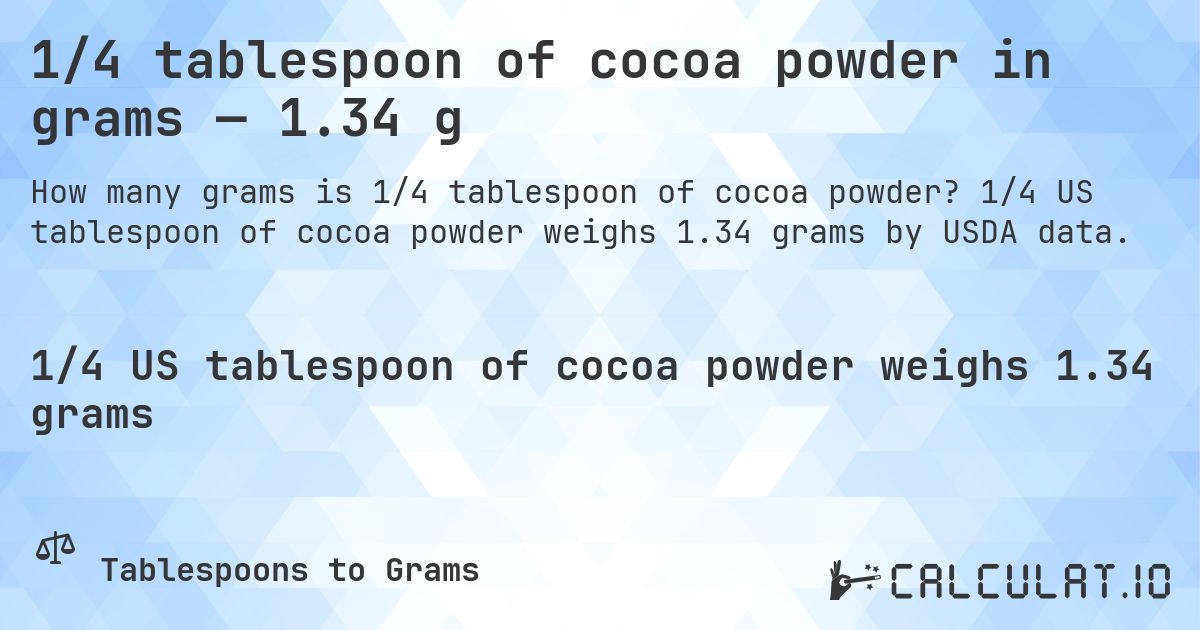1/4 tablespoon of cocoa powder in grams — 1.34 g. 1/4 US tablespoon of cocoa powder weighs 1.34 grams by USDA data.
