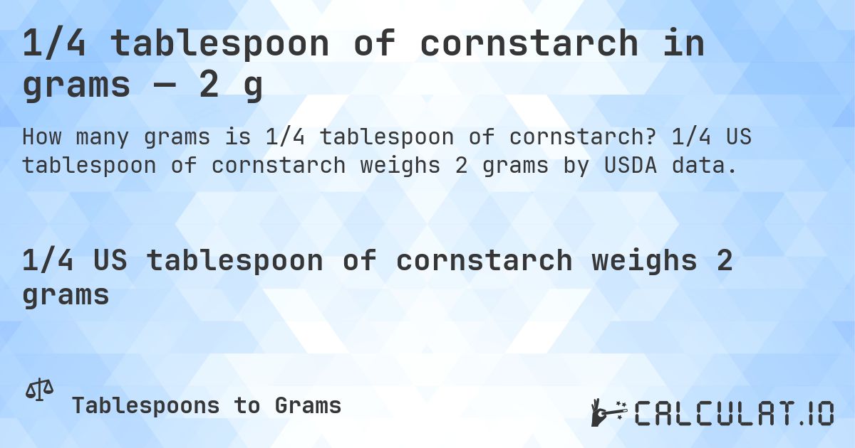 1/4 tablespoon of cornstarch in grams — 2 g. 1/4 US tablespoon of cornstarch weighs 2 grams by USDA data.