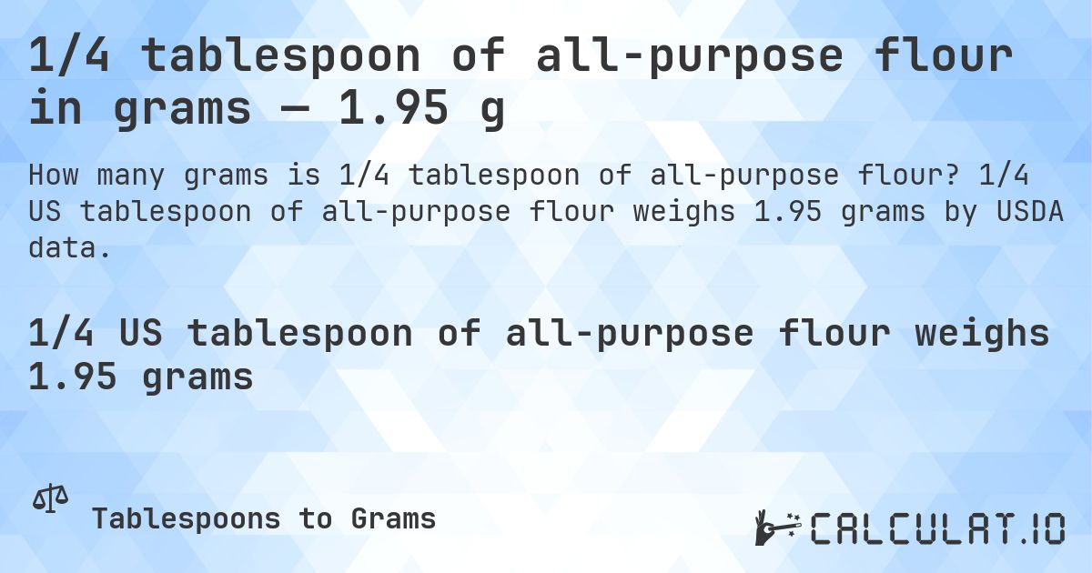 1/4 tablespoon of all-purpose flour in grams — 1.95 g. 1/4 US tablespoon of all-purpose flour weighs 1.95 grams by USDA data.
