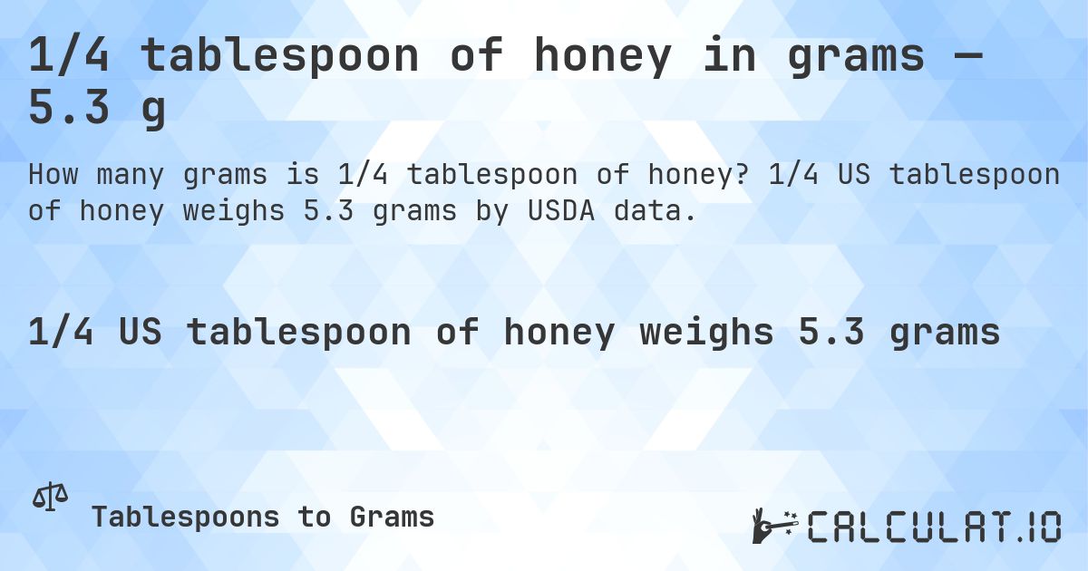 1/4 tablespoon of honey in grams — 5.3 g. 1/4 US tablespoon of honey weighs 5.3 grams by USDA data.