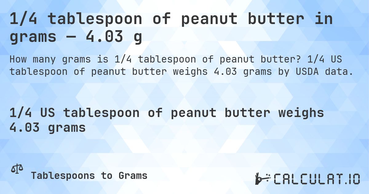 1/4 tablespoon of peanut butter in grams — 4.03 g. 1/4 US tablespoon of peanut butter weighs 4.03 grams by USDA data.
