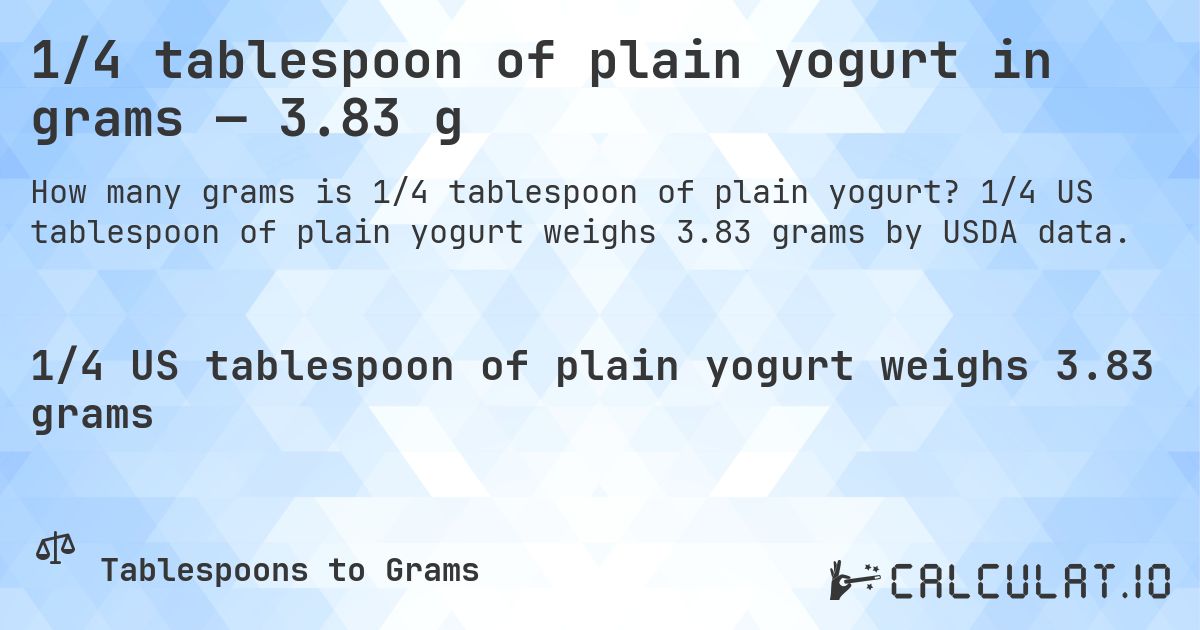 1/4 tablespoon of plain yogurt in grams — 3.83 g. 1/4 US tablespoon of plain yogurt weighs 3.83 grams by USDA data.