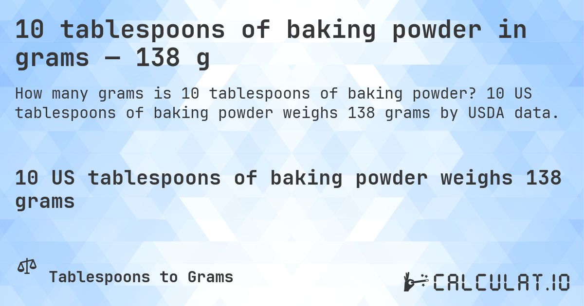 10 tablespoons of baking powder in grams — 138 g. 10 US tablespoons of baking powder weighs 138 grams by USDA data.