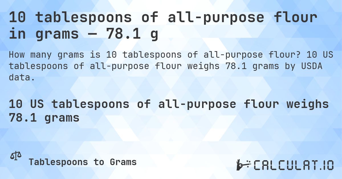 10 tablespoons of all-purpose flour in grams — 78.1 g. 10 US tablespoons of all-purpose flour weighs 78.1 grams by USDA data.