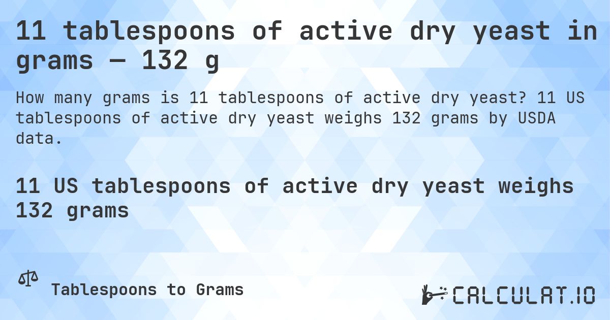 11 tablespoons of active dry yeast in grams — 132 g. 11 US tablespoons of active dry yeast weighs 132 grams by USDA data.