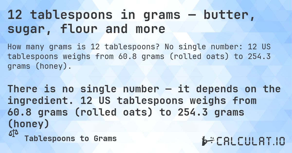 12 tablespoons in grams — butter, sugar, flour and more. No single number: 12 US tablespoons weighs from 60.8 grams (rolled oats) to 254.3 grams (honey).