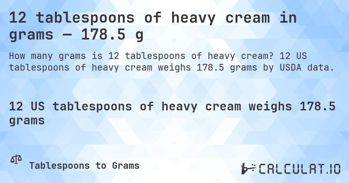 12 tablespoons of heavy cream in grams — 178.5 g. 12 US tablespoons of heavy cream weighs 178.5 grams by USDA data.