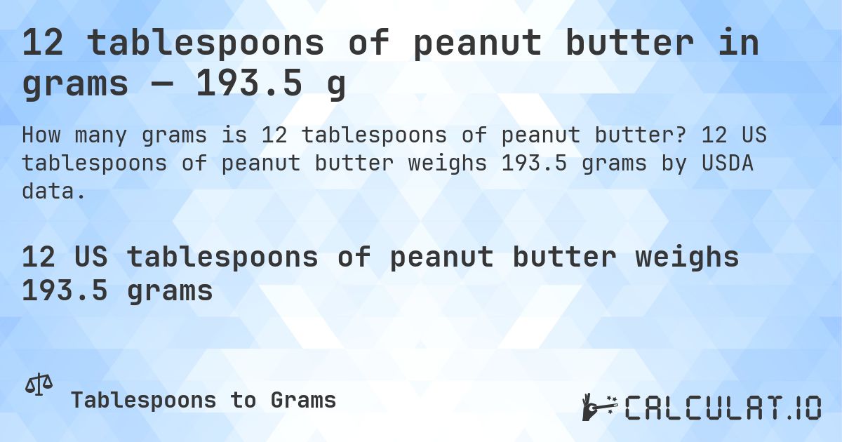 12 tablespoons of peanut butter in grams — 193.5 g. 12 US tablespoons of peanut butter weighs 193.5 grams by USDA data.