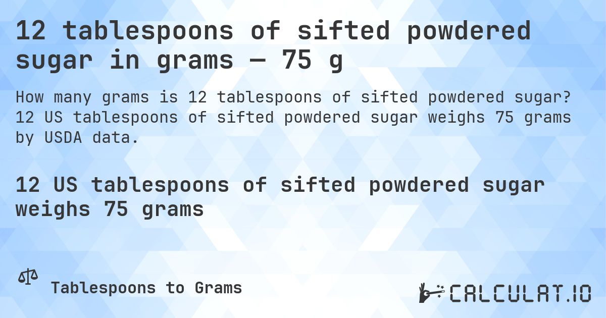 12 tablespoons of sifted powdered sugar in grams — 75 g. 12 US tablespoons of sifted powdered sugar weighs 75 grams by USDA data.