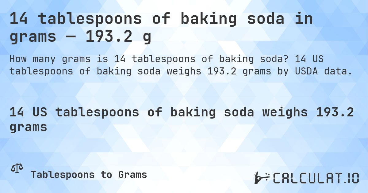 14 tablespoons of baking soda in grams — 193.2 g. 14 US tablespoons of baking soda weighs 193.2 grams by USDA data.