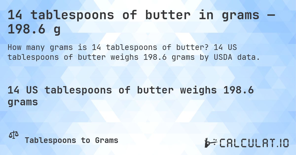 14 tablespoons of butter in grams — 198.6 g. 14 US tablespoons of butter weighs 198.6 grams by USDA data.