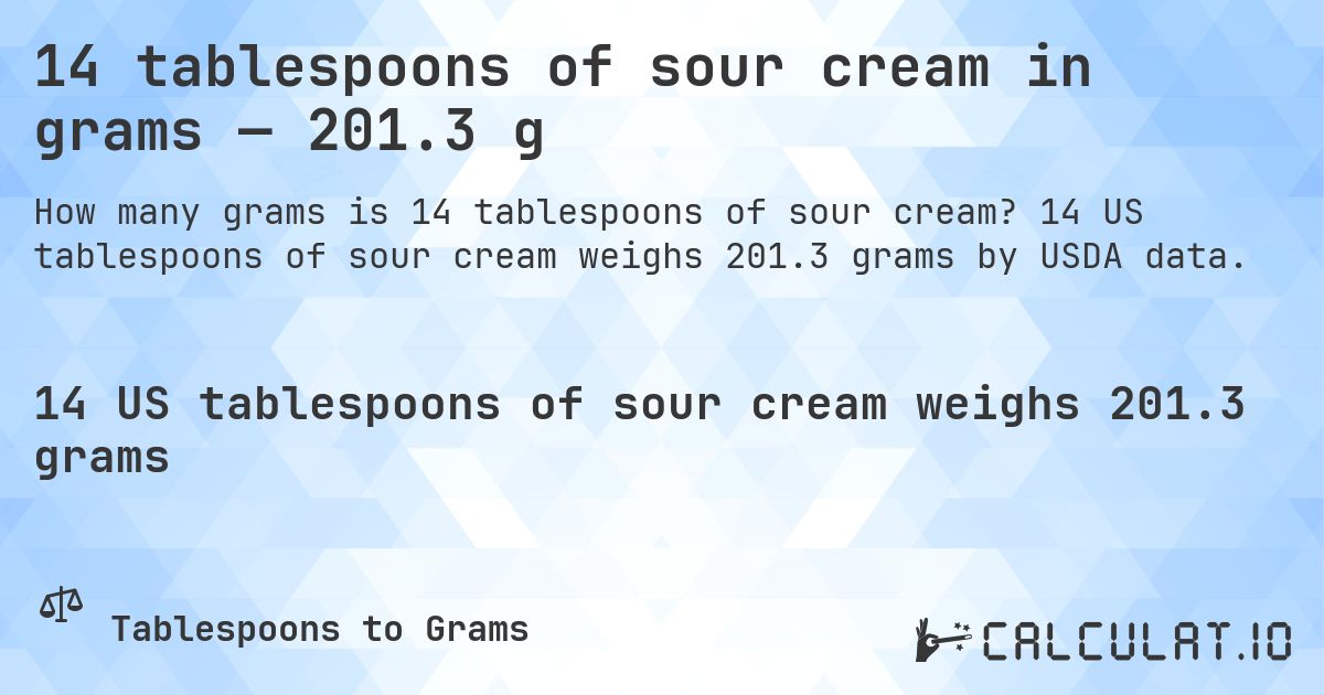 14 tablespoons of sour cream in grams — 201.3 g. 14 US tablespoons of sour cream weighs 201.3 grams by USDA data.