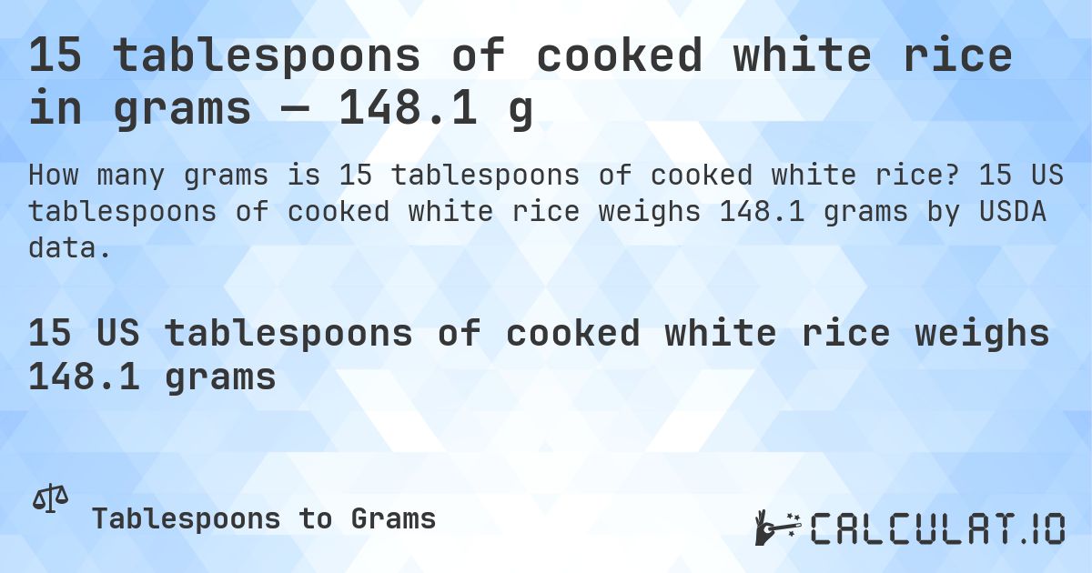 15 tablespoons of cooked white rice in grams — 148.1 g. 15 US tablespoons of cooked white rice weighs 148.1 grams by USDA data.