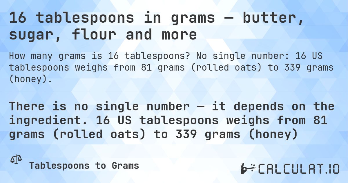 16 tablespoons in grams — butter, sugar, flour and more. No single number: 16 US tablespoons weighs from 81 grams (rolled oats) to 339 grams (honey).