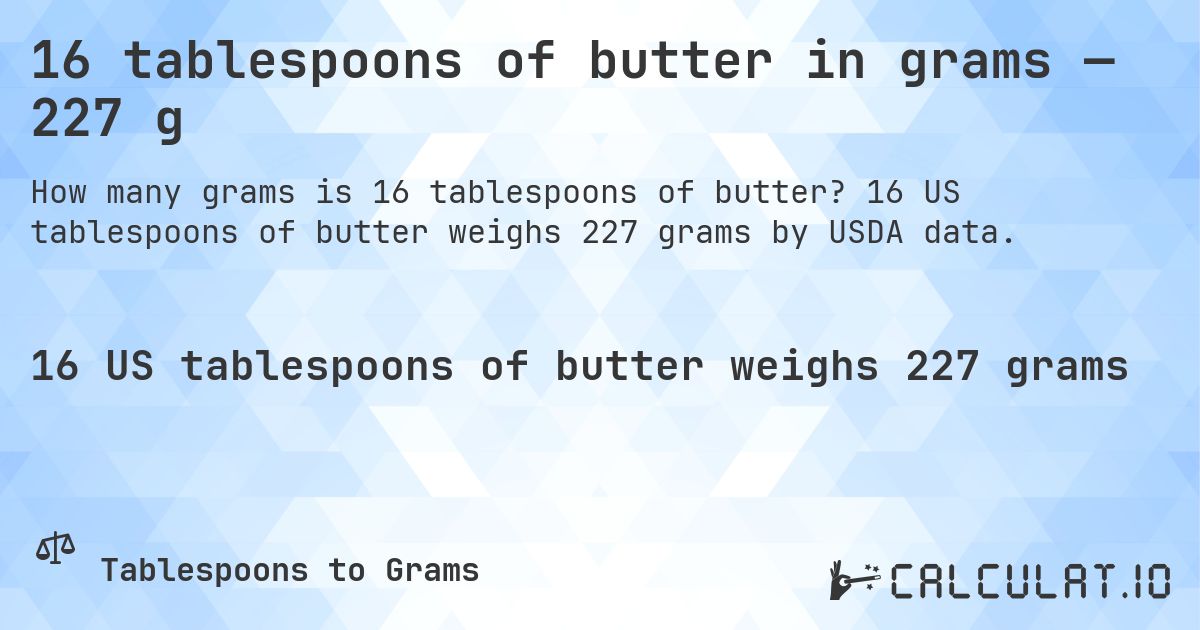 16 tablespoons of butter in grams — 227 g. 16 US tablespoons of butter weighs 227 grams by USDA data.