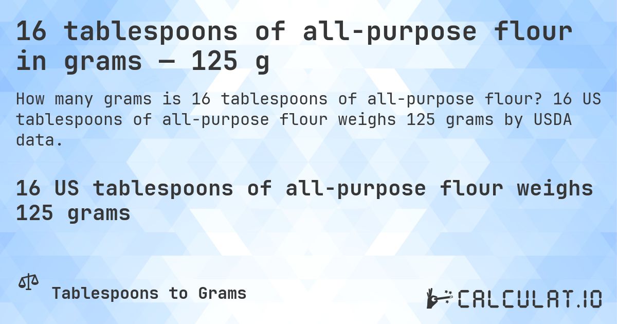 16 tablespoons of all-purpose flour in grams — 125 g. 16 US tablespoons of all-purpose flour weighs 125 grams by USDA data.