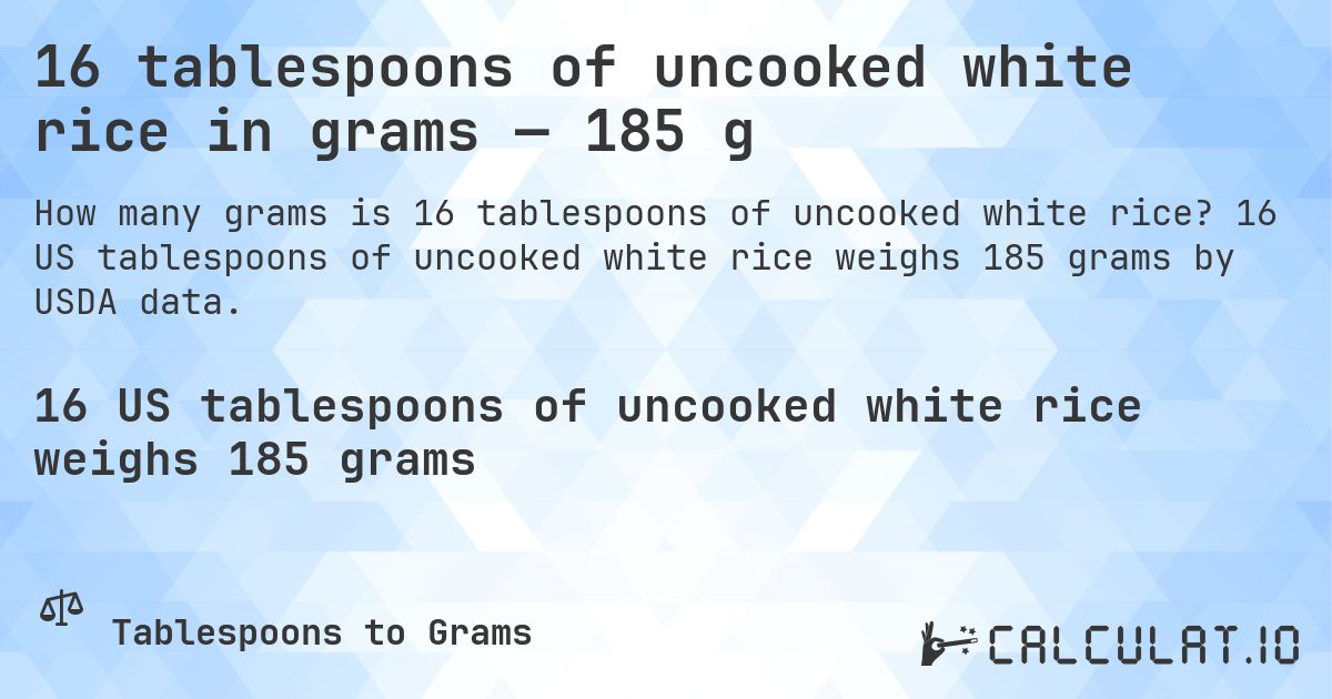 16 tablespoons of uncooked white rice in grams — 185 g. 16 US tablespoons of uncooked white rice weighs 185 grams by USDA data.