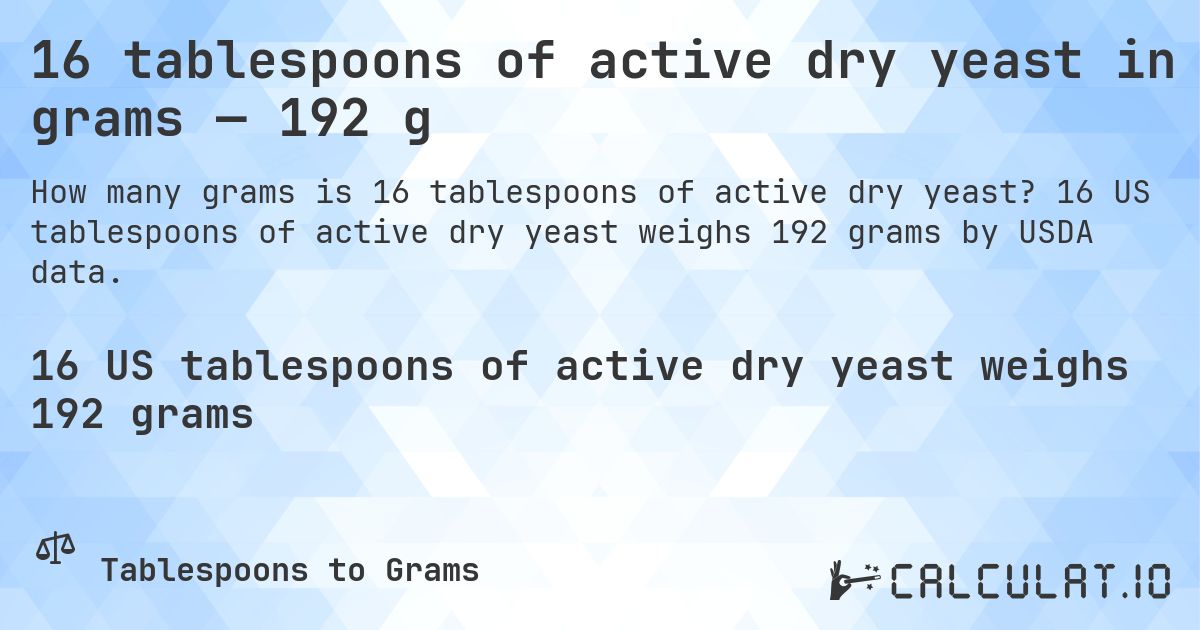 16 tablespoons of active dry yeast in grams — 192 g. 16 US tablespoons of active dry yeast weighs 192 grams by USDA data.