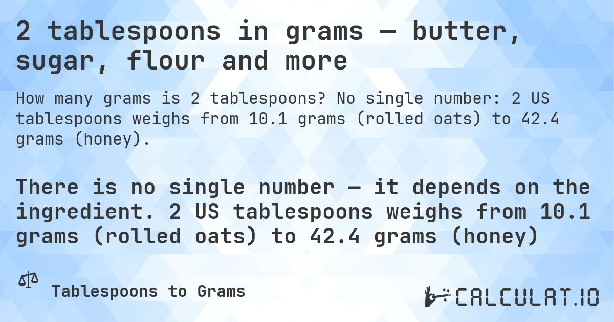 2 tablespoons in grams — butter, sugar, flour and more. No single number: 2 US tablespoons weighs from 10.1 grams (rolled oats) to 42.4 grams (honey).