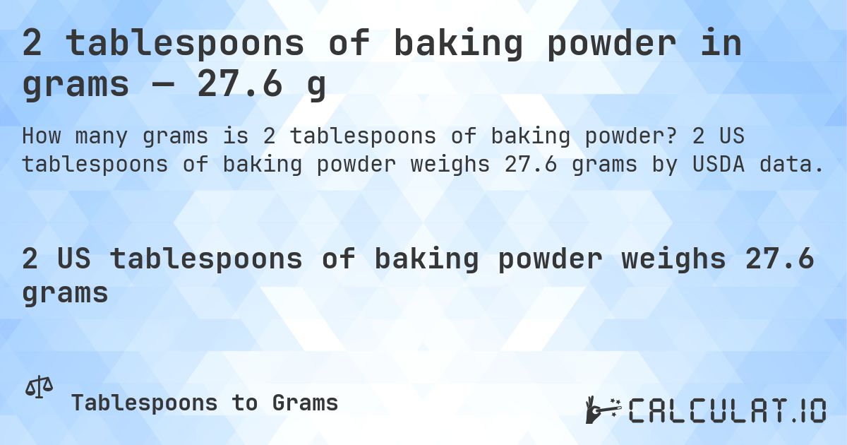 2 tablespoons of baking powder in grams — 27.6 g. 2 US tablespoons of baking powder weighs 27.6 grams by USDA data.