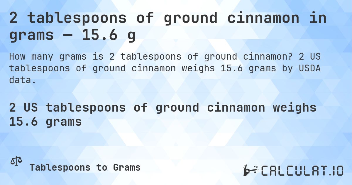 2 tablespoons of ground cinnamon in grams — 15.6 g. 2 US tablespoons of ground cinnamon weighs 15.6 grams by USDA data.
