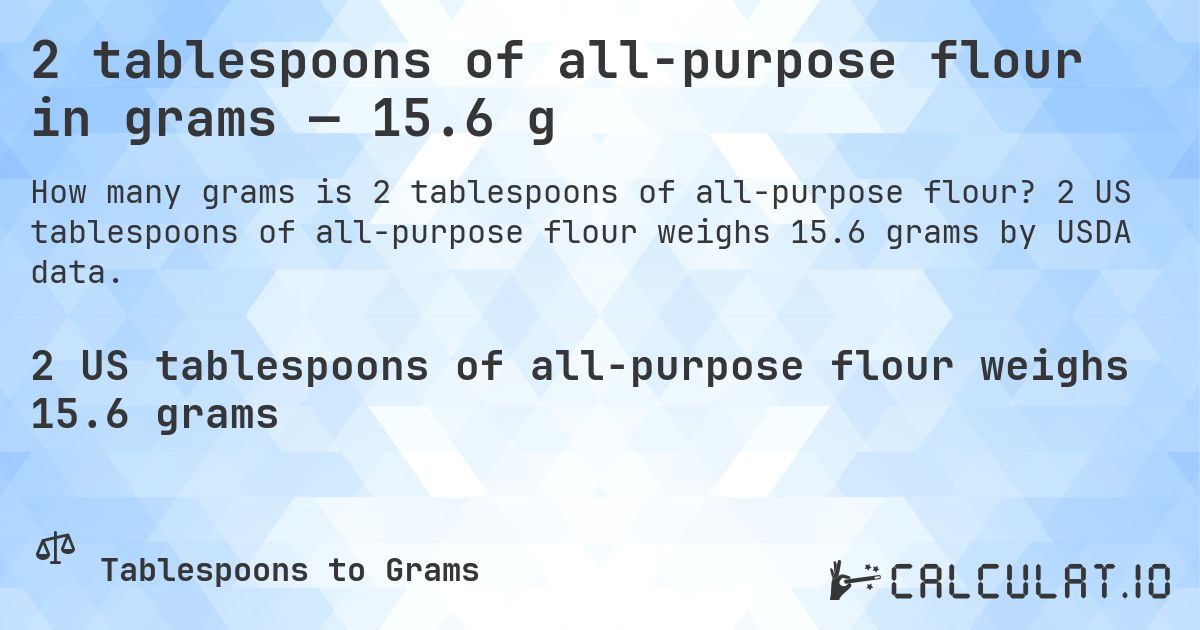 2 tablespoons of all-purpose flour in grams — 15.6 g. 2 US tablespoons of all-purpose flour weighs 15.6 grams by USDA data.