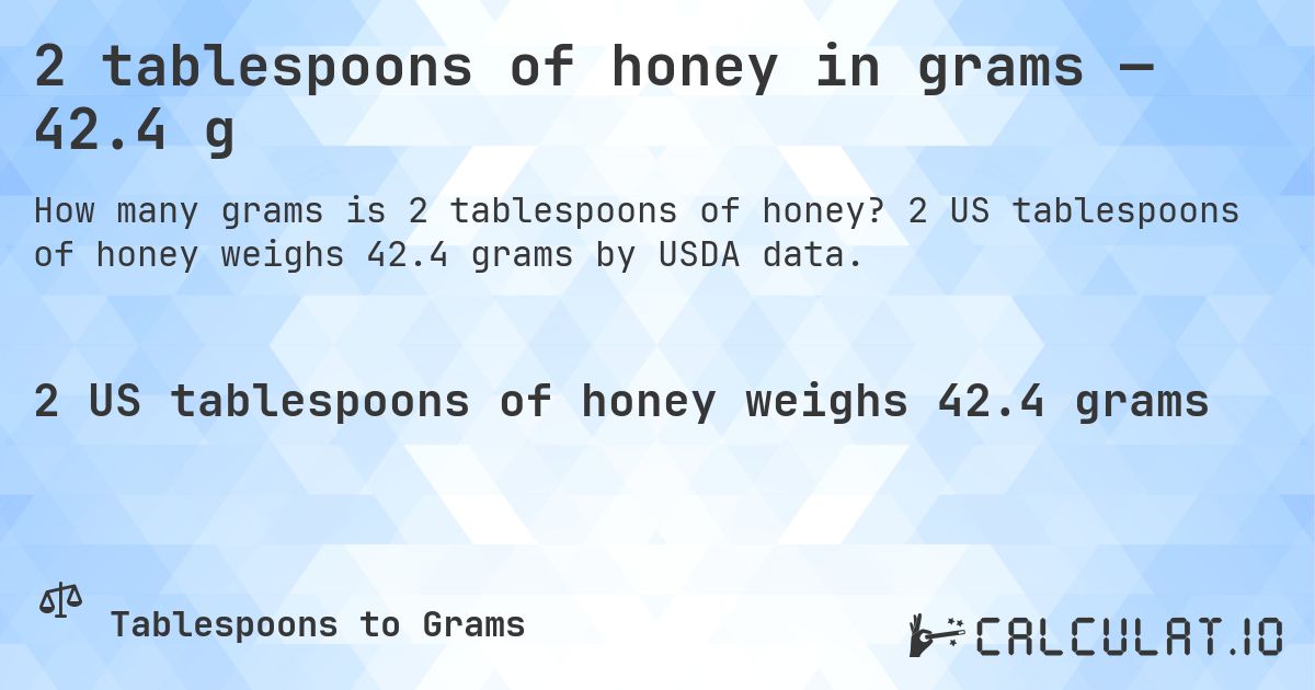 2 tablespoons of honey in grams — 42.4 g. 2 US tablespoons of honey weighs 42.4 grams by USDA data.