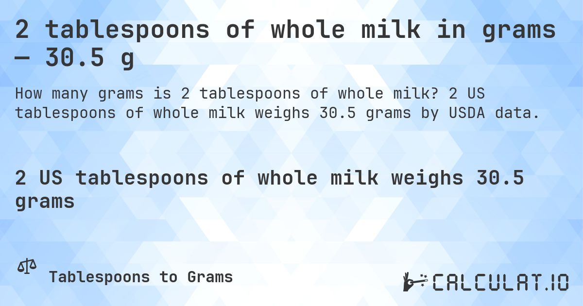 2 tablespoons of whole milk in grams — 30.5 g. 2 US tablespoons of whole milk weighs 30.5 grams by USDA data.