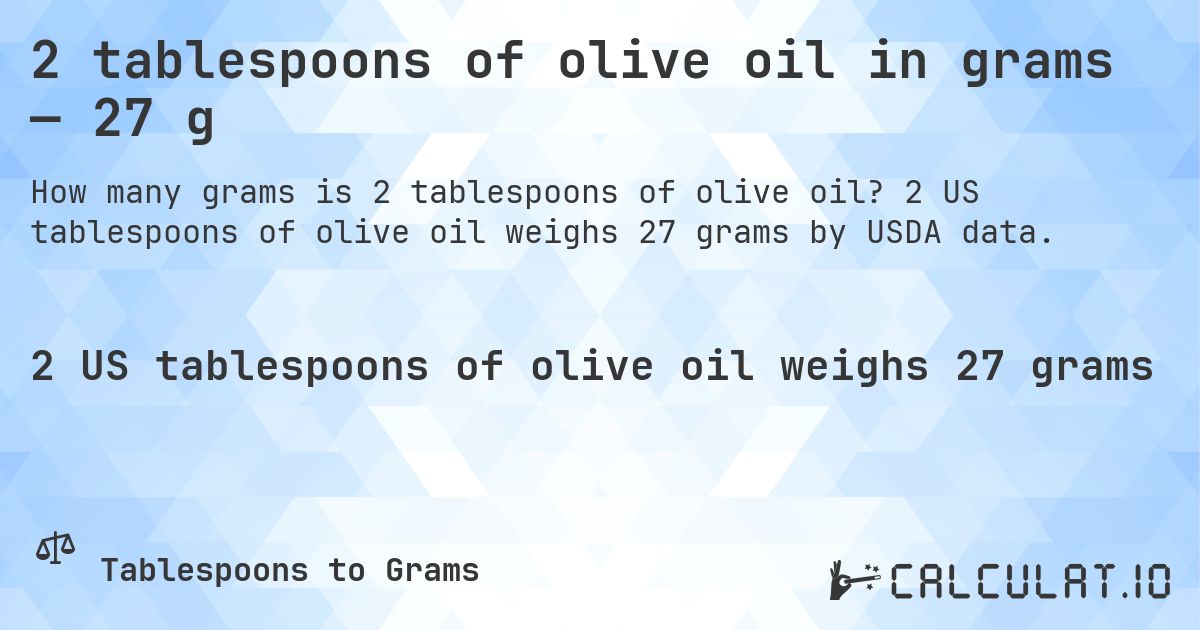 2 tablespoons of olive oil in grams — 27 g. 2 US tablespoons of olive oil weighs 27 grams by USDA data.