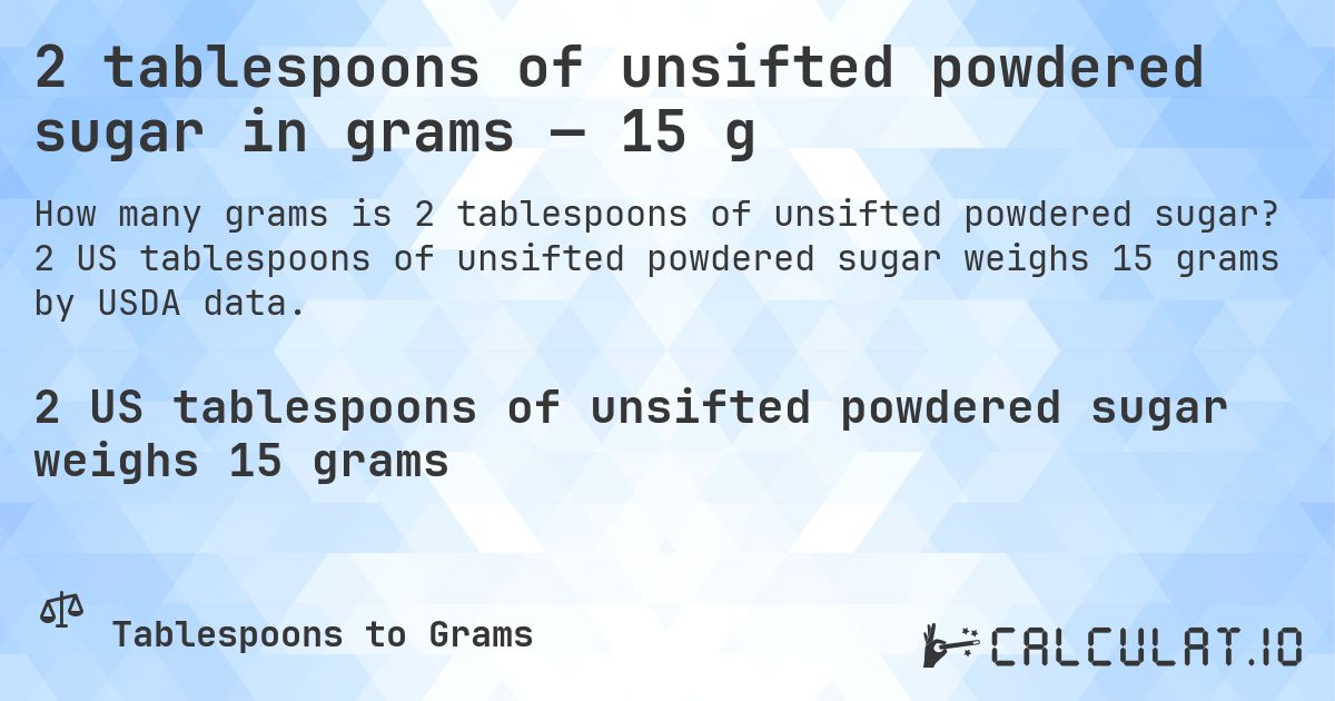 2 tablespoons of unsifted powdered sugar in grams — 15 g. 2 US tablespoons of unsifted powdered sugar weighs 15 grams by USDA data.