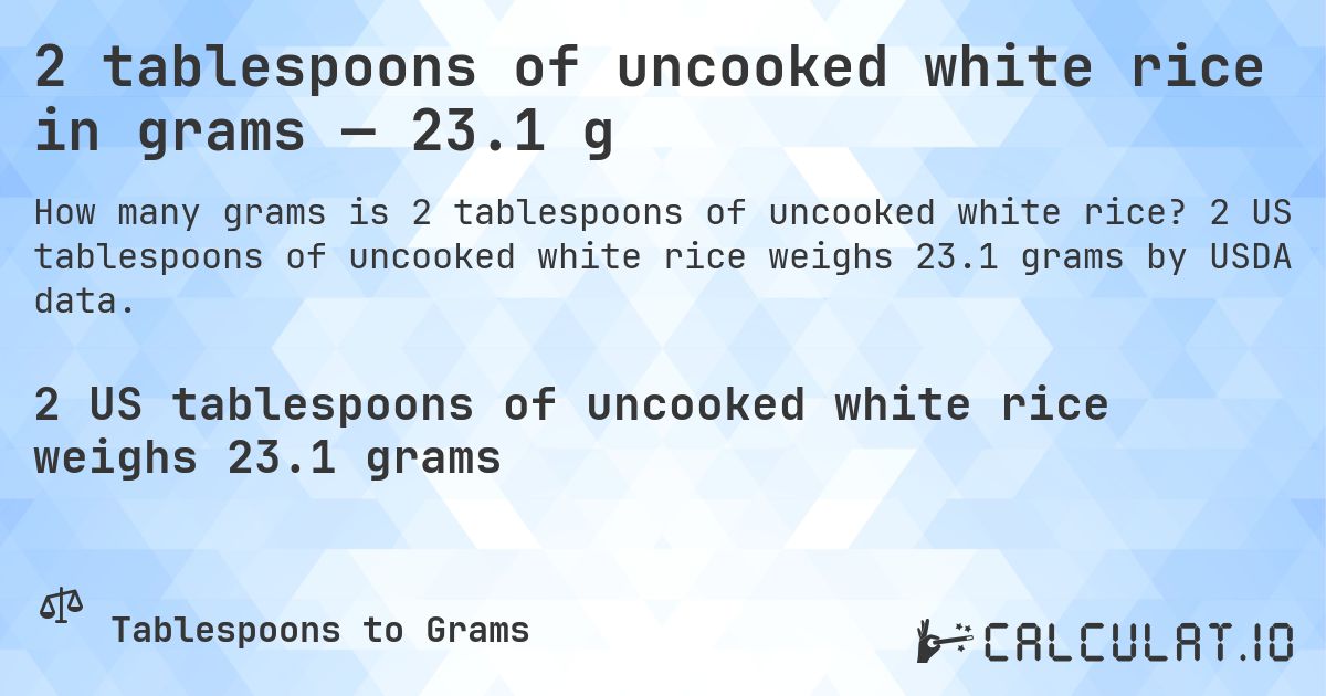 2 tablespoons of uncooked white rice in grams — 23.1 g. 2 US tablespoons of uncooked white rice weighs 23.1 grams by USDA data.