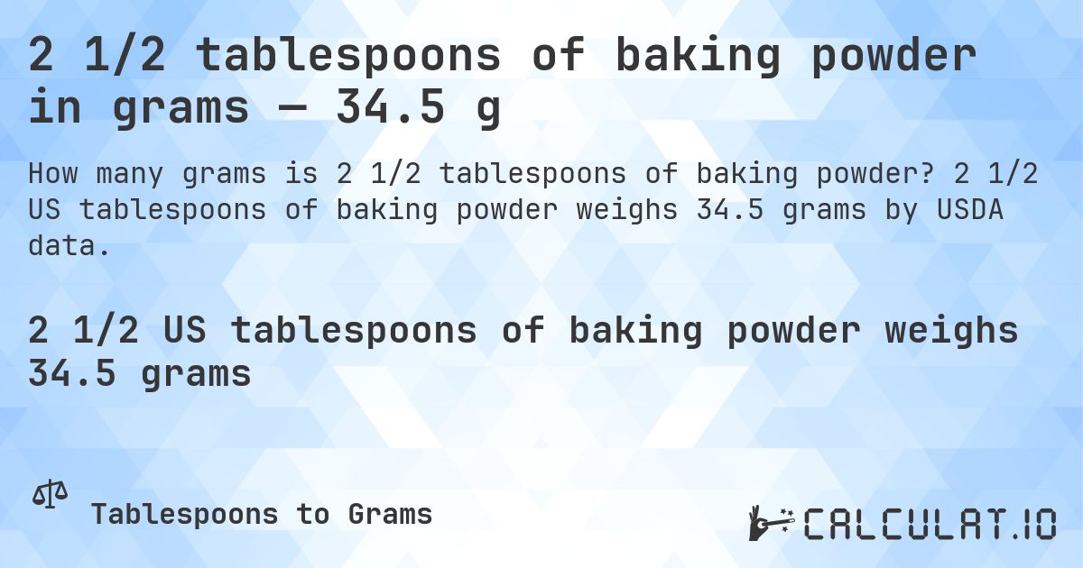 2 1/2 tablespoons of baking powder in grams — 34.5 g. 2 1/2 US tablespoons of baking powder weighs 34.5 grams by USDA data.