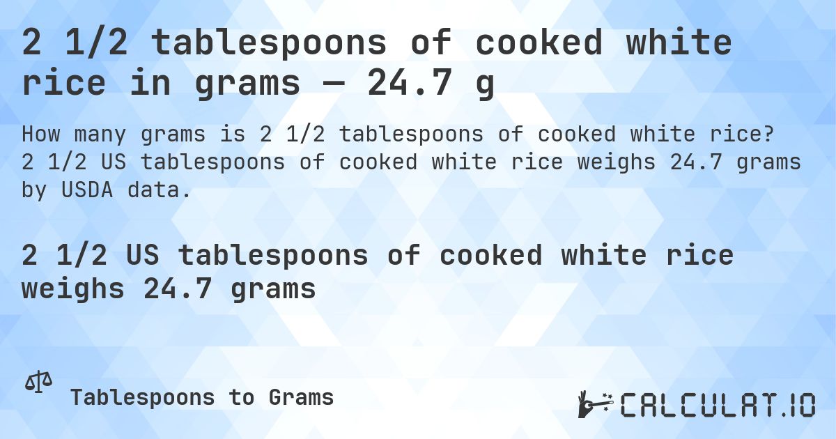 2 1/2 tablespoons of cooked white rice in grams — 24.7 g. 2 1/2 US tablespoons of cooked white rice weighs 24.7 grams by USDA data.