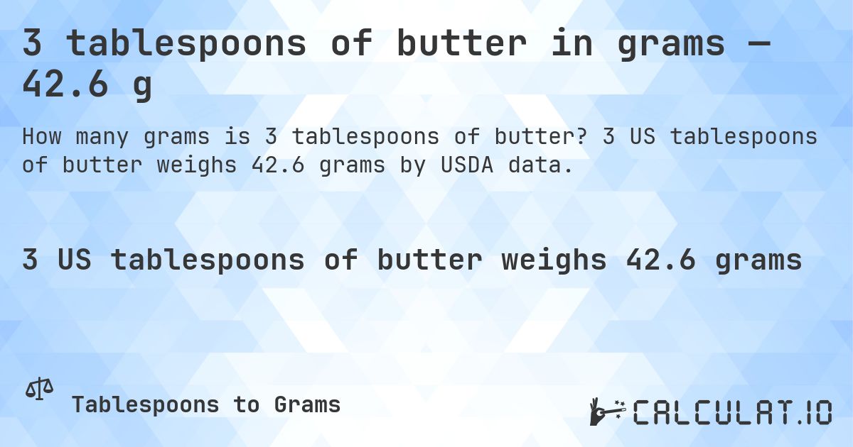 3 tablespoons of butter in grams — 42.6 g. 3 US tablespoons of butter weighs 42.6 grams by USDA data.