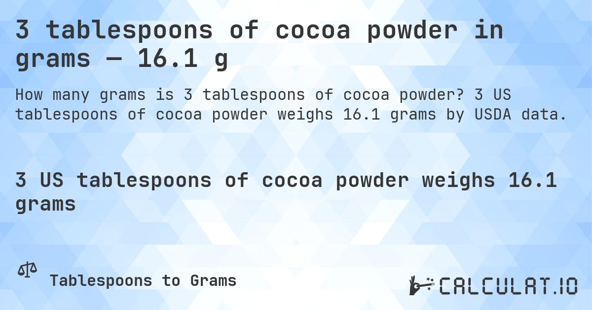 3 tablespoons of cocoa powder in grams — 16.1 g. 3 US tablespoons of cocoa powder weighs 16.1 grams by USDA data.